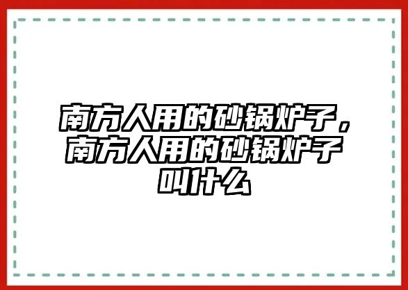 南方人用的砂鍋爐子，南方人用的砂鍋爐子叫什么