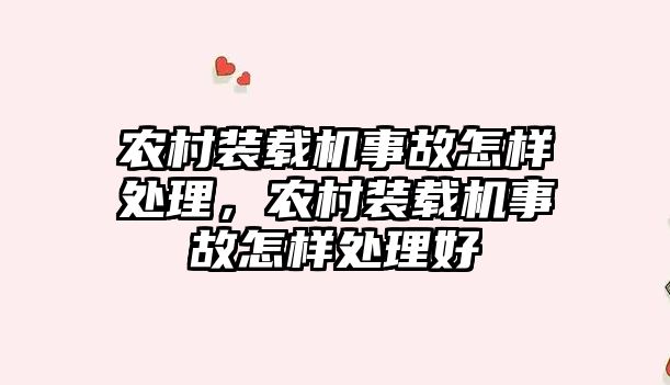 農村裝載機事故怎樣處理，農村裝載機事故怎樣處理好