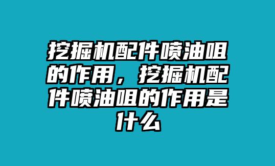 挖掘機配件噴油咀的作用，挖掘機配件噴油咀的作用是什么