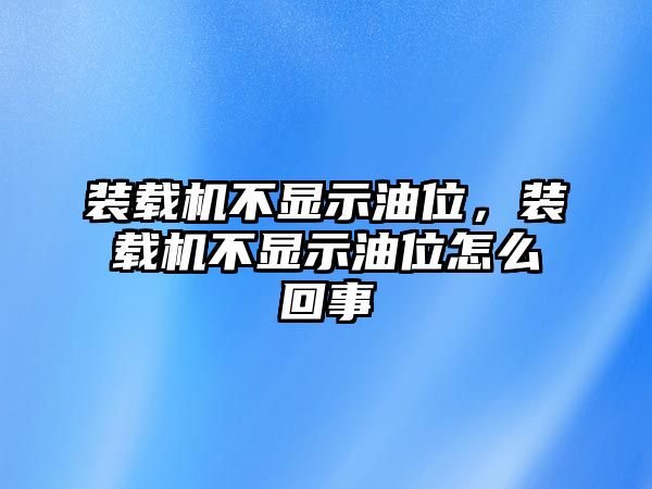 裝載機不顯示油位，裝載機不顯示油位怎么回事