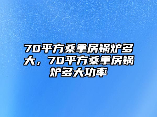 70平方桑拿房鍋爐多大，70平方桑拿房鍋爐多大功率