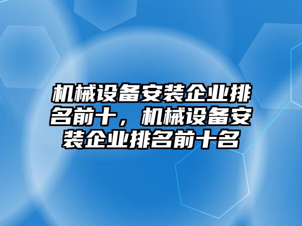 機械設備安裝企業排名前十，機械設備安裝企業排名前十名