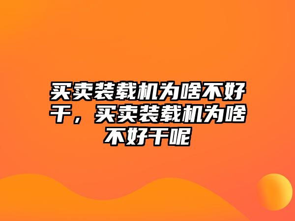 買賣裝載機(jī)為啥不好干，買賣裝載機(jī)為啥不好干呢