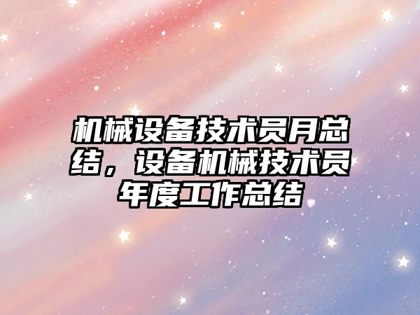 機械設備技術員月總結，設備機械技術員年度工作總結