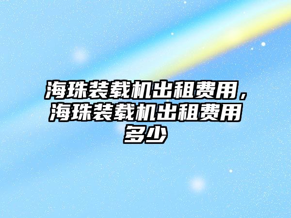 海珠裝載機出租費用，海珠裝載機出租費用多少