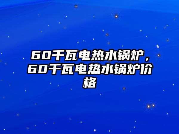 60千瓦電熱水鍋爐，60千瓦電熱水鍋爐價格