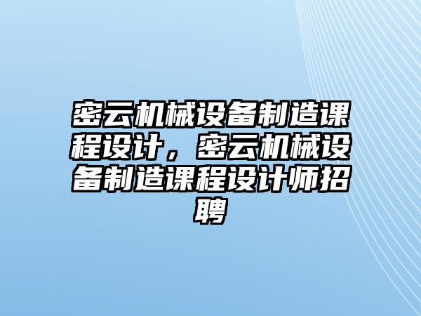 密云機(jī)械設(shè)備制造課程設(shè)計，密云機(jī)械設(shè)備制造課程設(shè)計師招聘