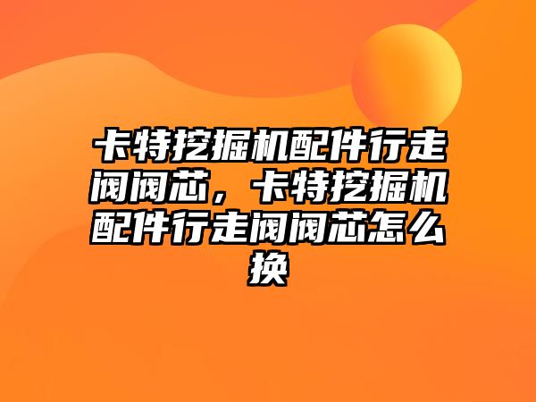 卡特挖掘機配件行走閥閥芯，卡特挖掘機配件行走閥閥芯怎么換