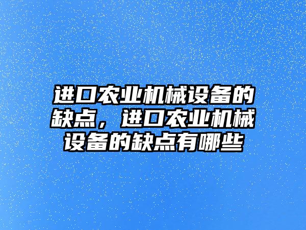 進口農業機械設備的缺點，進口農業機械設備的缺點有哪些