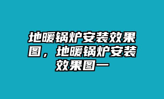 地暖鍋爐安裝效果圖，地暖鍋爐安裝效果圖一