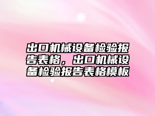 出口機械設備檢驗報告表格，出口機械設備檢驗報告表格模板