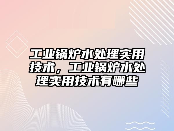 工業鍋爐水處理實用技術，工業鍋爐水處理實用技術有哪些