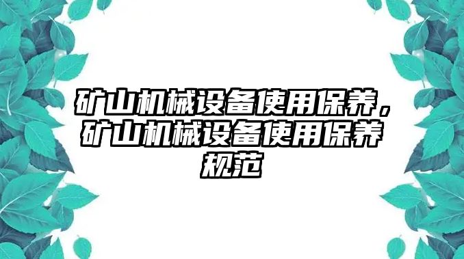 礦山機(jī)械設(shè)備使用保養(yǎng)，礦山機(jī)械設(shè)備使用保養(yǎng)規(guī)范