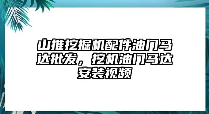 山推挖掘機配件油門馬達批發，挖機油門馬達安裝視頻