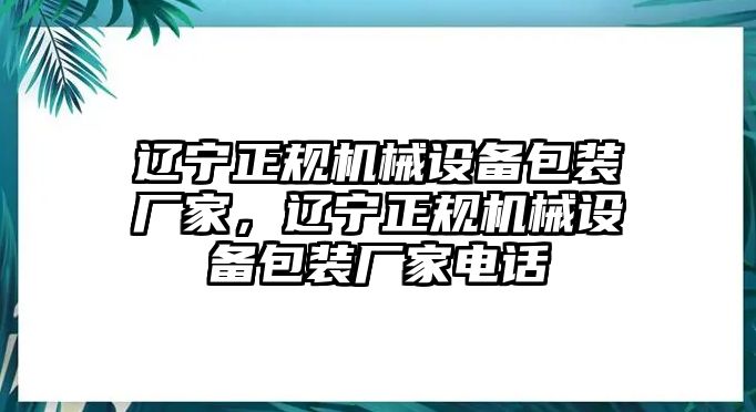 遼寧正規(guī)機(jī)械設(shè)備包裝廠家，遼寧正規(guī)機(jī)械設(shè)備包裝廠家電話