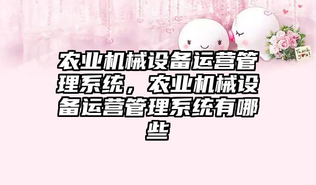 農業機械設備運營管理系統，農業機械設備運營管理系統有哪些