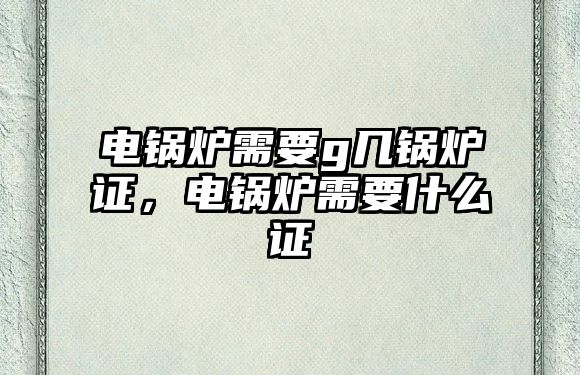 電鍋爐需要g幾鍋爐證，電鍋爐需要什么證