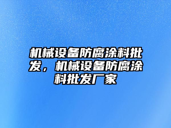 機(jī)械設(shè)備防腐涂料批發(fā)，機(jī)械設(shè)備防腐涂料批發(fā)廠家