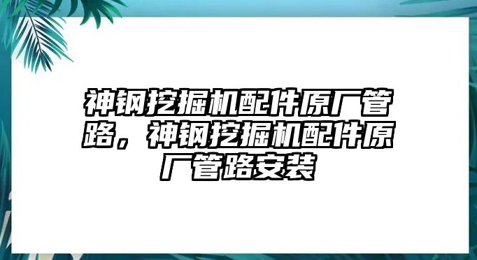 神鋼挖掘機配件原廠管路，神鋼挖掘機配件原廠管路安裝