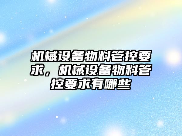 機械設備物料管控要求，機械設備物料管控要求有哪些