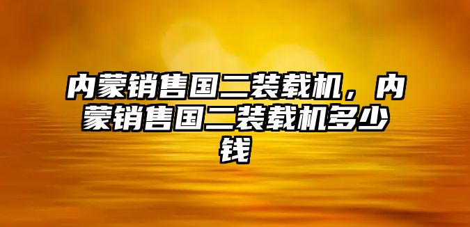 內蒙銷售國二裝載機，內蒙銷售國二裝載機多少錢