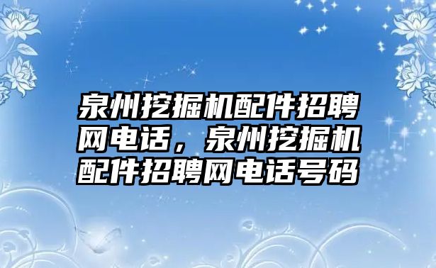 泉州挖掘機配件招聘網電話，泉州挖掘機配件招聘網電話號碼