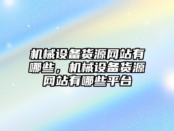 機械設備貨源網站有哪些，機械設備貨源網站有哪些平臺