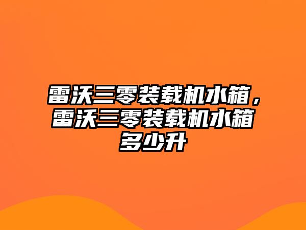 雷沃三零裝載機水箱，雷沃三零裝載機水箱多少升