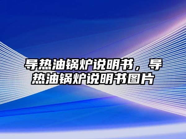 導熱油鍋爐說明書，導熱油鍋爐說明書圖片