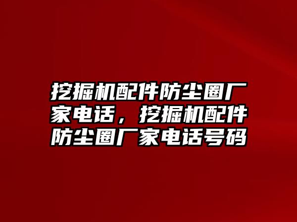 挖掘機配件防塵圈廠家電話，挖掘機配件防塵圈廠家電話號碼