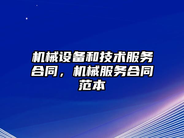 機械設備和技術服務合同，機械服務合同范本