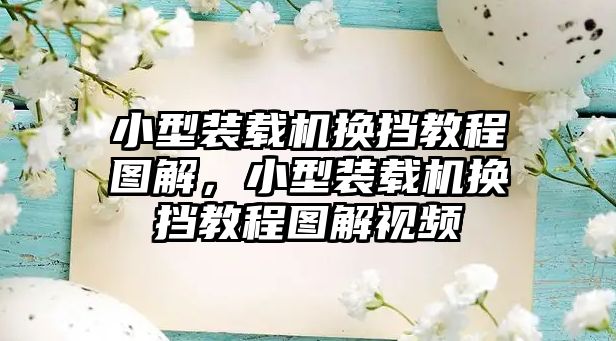 小型裝載機換擋教程圖解，小型裝載機換擋教程圖解視頻