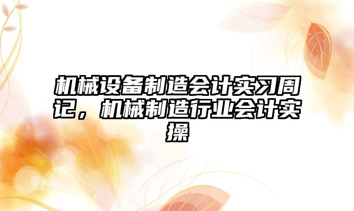 機械設(shè)備制造會計實習(xí)周記，機械制造行業(yè)會計實操