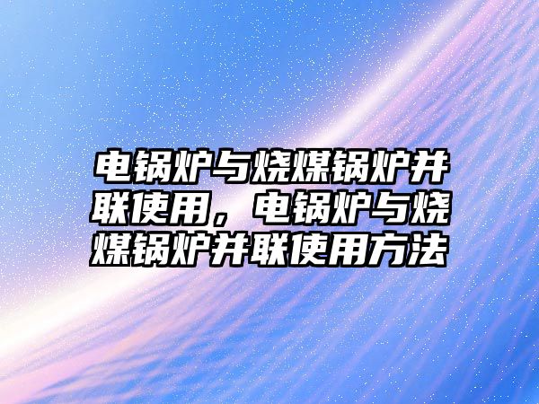 電鍋爐與燒煤鍋爐并聯使用，電鍋爐與燒煤鍋爐并聯使用方法