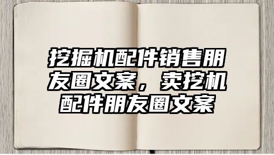 挖掘機配件銷售朋友圈文案，賣挖機配件朋友圈文案