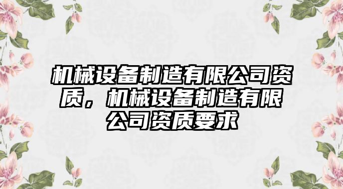 機械設(shè)備制造有限公司資質(zhì)，機械設(shè)備制造有限公司資質(zhì)要求