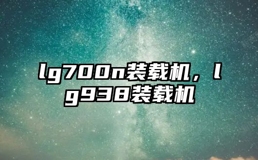 lg700n裝載機，lg938裝載機