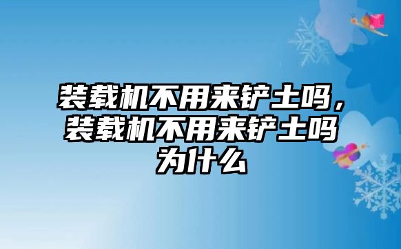 裝載機(jī)不用來(lái)鏟土嗎，裝載機(jī)不用來(lái)鏟土嗎為什么