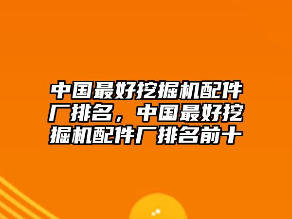 中國(guó)最好挖掘機(jī)配件廠排名，中國(guó)最好挖掘機(jī)配件廠排名前十