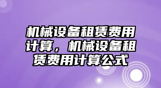 機械設備租賃費用計算，機械設備租賃費用計算公式