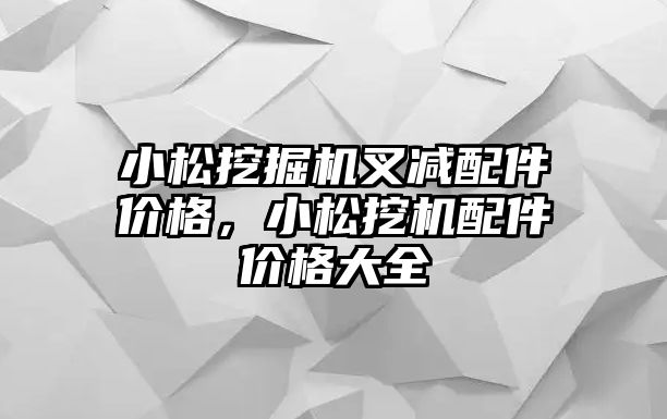 小松挖掘機叉減配件價格，小松挖機配件價格大全