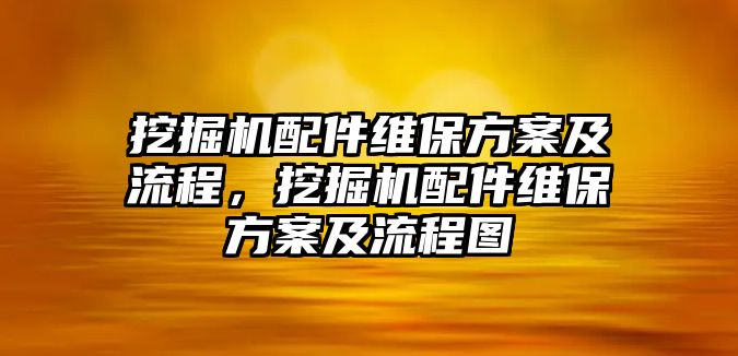 挖掘機配件維保方案及流程，挖掘機配件維保方案及流程圖