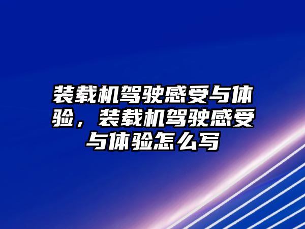 裝載機(jī)駕駛感受與體驗(yàn)，裝載機(jī)駕駛感受與體驗(yàn)怎么寫(xiě)