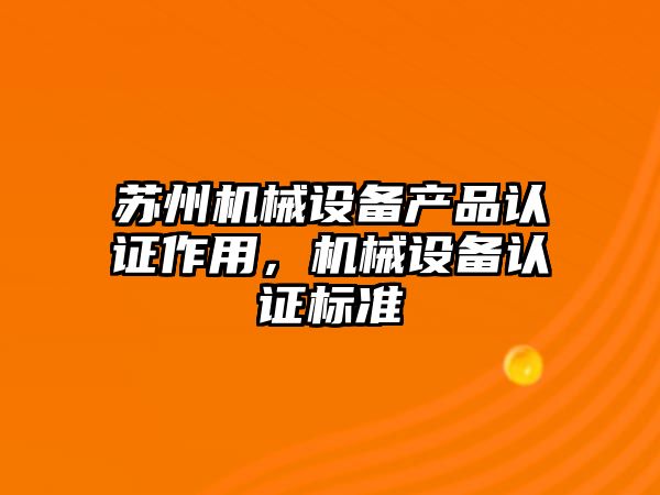 蘇州機械設備產品認證作用，機械設備認證標準