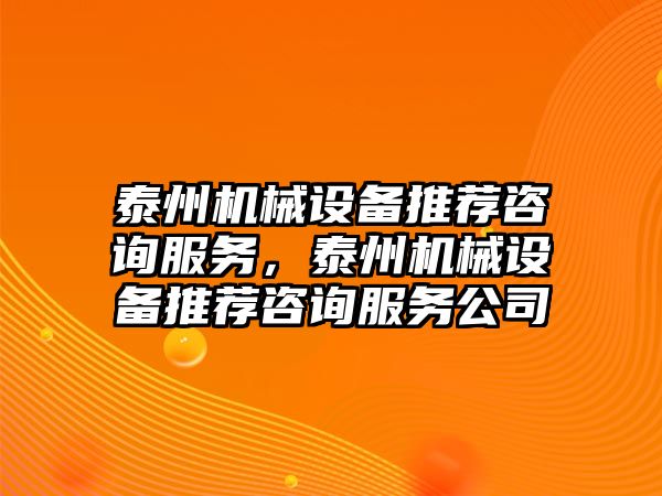 泰州機械設(shè)備推薦咨詢服務，泰州機械設(shè)備推薦咨詢服務公司