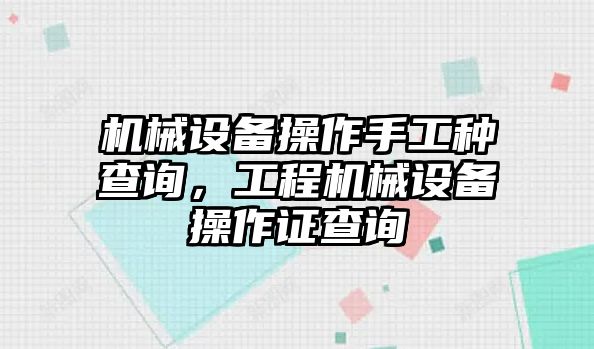 機械設(shè)備操作手工種查詢，工程機械設(shè)備操作證查詢