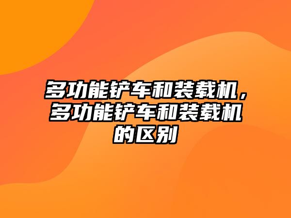 多功能鏟車(chē)和裝載機(jī)，多功能鏟車(chē)和裝載機(jī)的區(qū)別