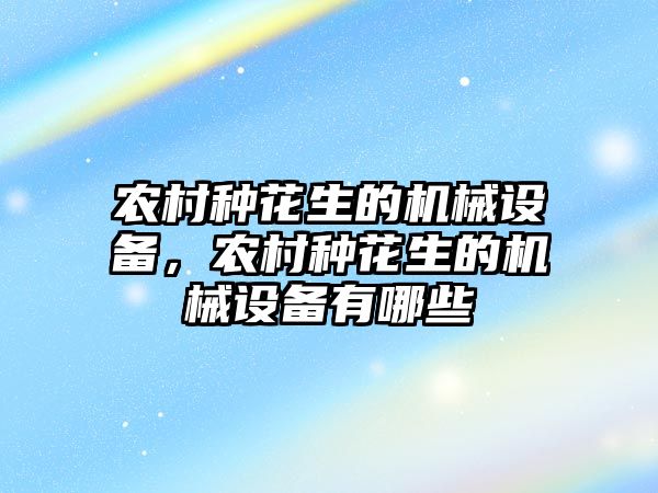 農村種花生的機械設備，農村種花生的機械設備有哪些