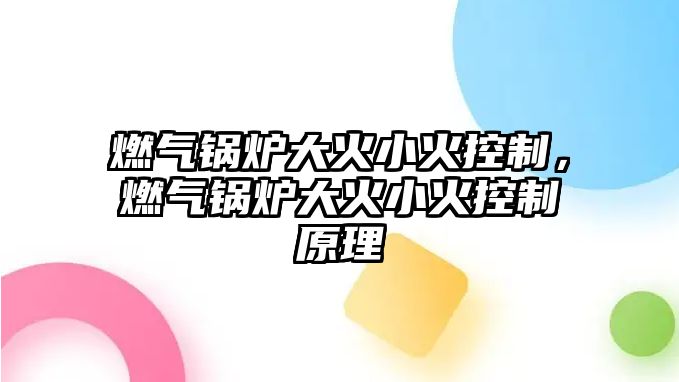 燃?xì)忮仩t大火小火控制，燃?xì)忮仩t大火小火控制原理