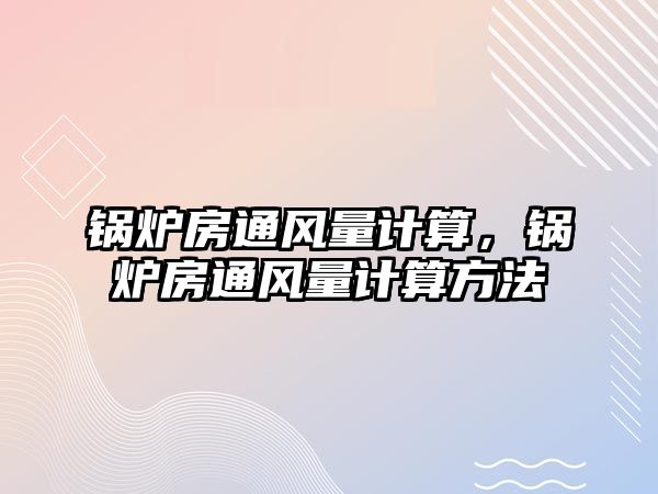 鍋爐房通風量計算，鍋爐房通風量計算方法